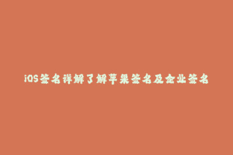 iOS签名详解了解苹果签名及企业签名方法