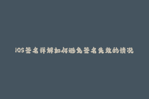 iOS签名详解如何避免签名失效的情况
