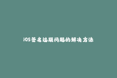 iOS签名过期问题的解决方法
