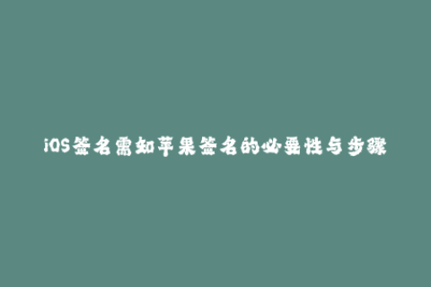 iOS签名需知苹果签名的必要性与步骤