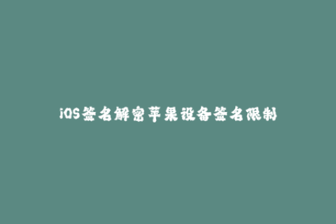 iOS签名解密苹果设备签名限制
