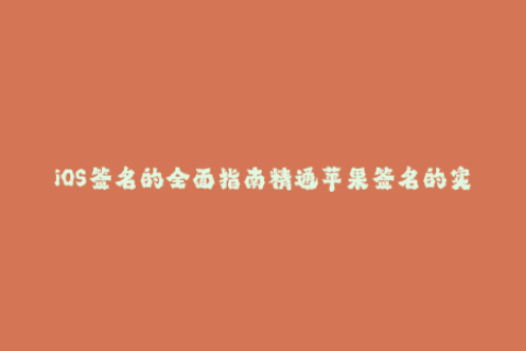 iOS签名的全面指南精通苹果签名的实用技巧