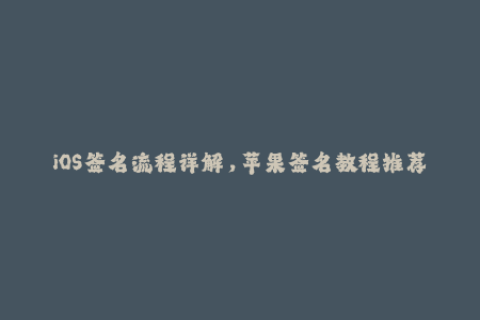 iOS签名流程详解，苹果签名教程推荐
