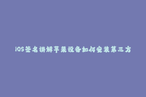 iOS签名讲解苹果设备如何安装第三方应用程序？