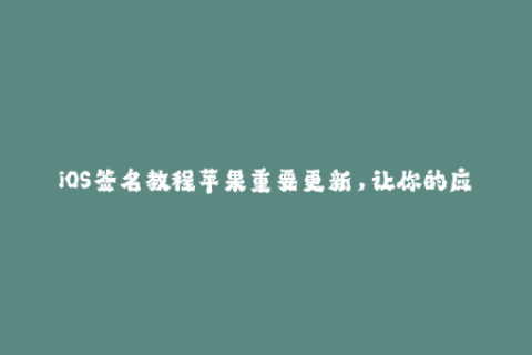 iOS签名教程苹果重要更新，让你的应用更安全
