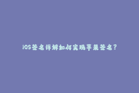 iOS签名详解如何实现苹果签名？
