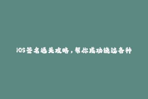 iOS签名通关攻略，帮你成功绕过各种苹果签名限制