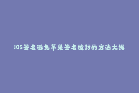 iOS签名避免苹果签名被封的方法大揭秘
