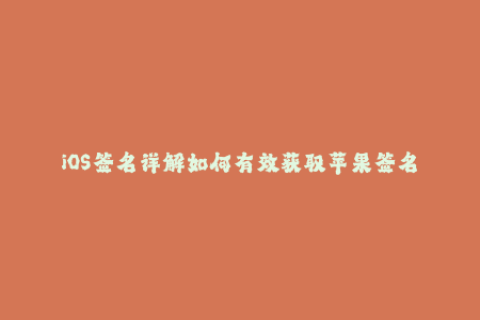 iOS签名详解如何有效获取苹果签名