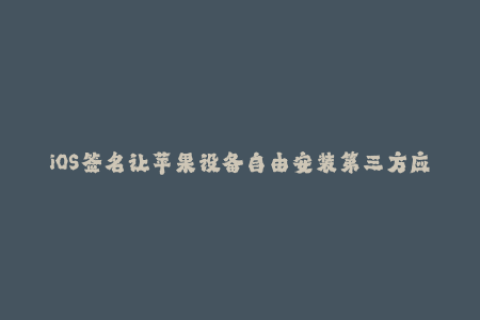 iOS签名让苹果设备自由安装第三方应用！