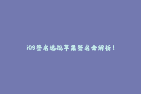 iOS签名透视苹果签名全解析！