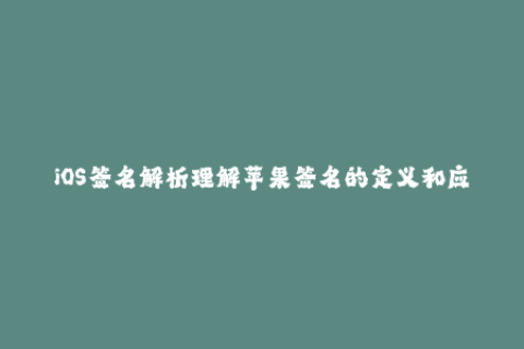 iOS签名解析理解苹果签名的定义和应用方法