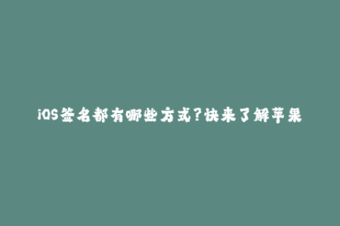 iOS签名都有哪些方式？快来了解苹果签名吧！