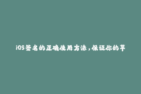 iOS签名的正确使用方法，保证你的苹果设备高效安全