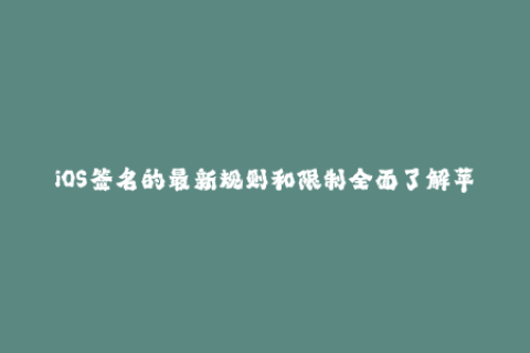 iOS签名的最新规则和限制全面了解苹果签名的方式。