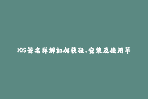 iOS签名详解如何获取、安装及使用苹果签名？
