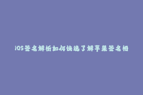 iOS签名解析如何快速了解苹果签名相关知识？