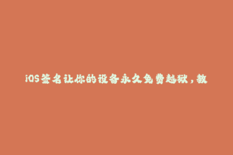 iOS签名让你的设备永久免费越狱，教你正确安装