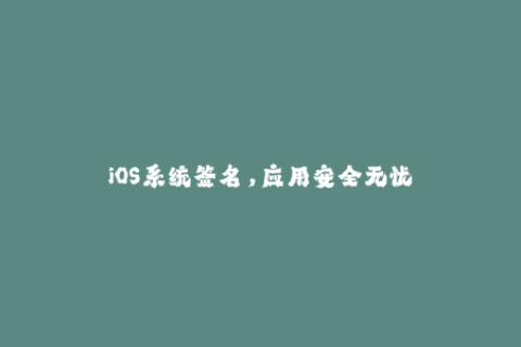 iOS系统签名，应用安全无忧