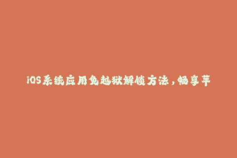 iOS系统应用免越狱解锁方法，畅享苹果签名服务
