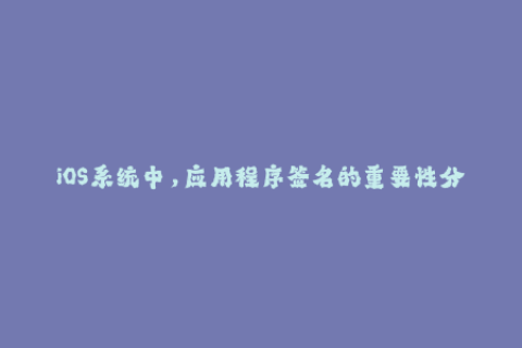iOS系统中，应用程序签名的重要性分析——防止App被篡改