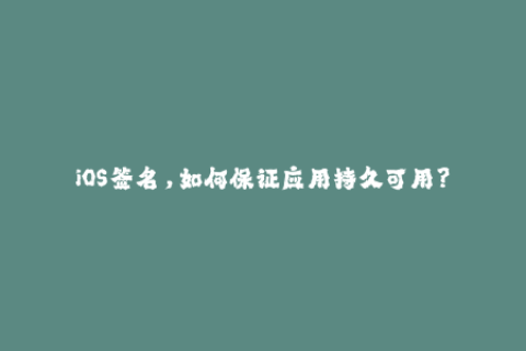 iOS签名，如何保证应用持久可用？