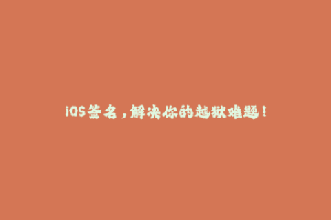 iOS签名，解决你的越狱难题！