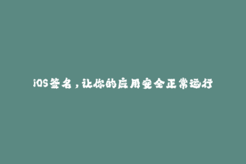 iOS签名，让你的应用安全正常运行