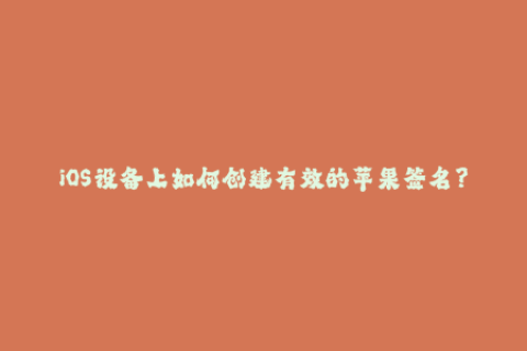 iOS设备上如何创建有效的苹果签名？