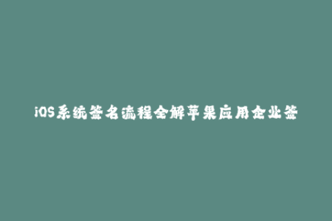 iOS系统签名流程全解苹果应用企业签名详解