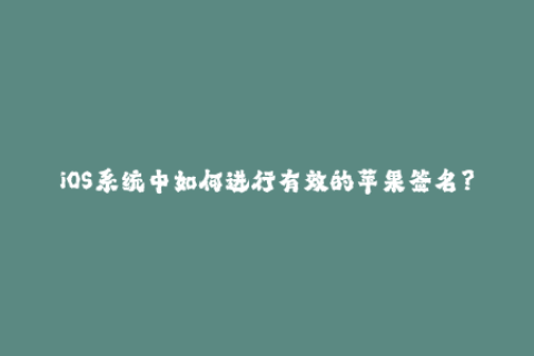 iOS系统中如何进行有效的苹果签名？