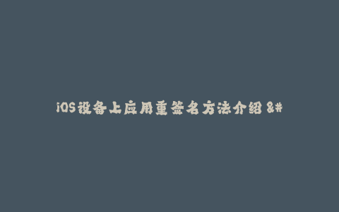 iOS设备上应用重签名方法介绍 - 专业教程