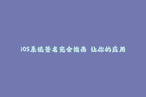 iOS系统签名完全指南——让你的应用畅通无阻