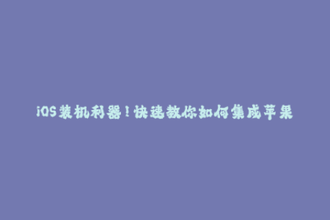 iOS装机利器！快速教你如何集成苹果签名技巧