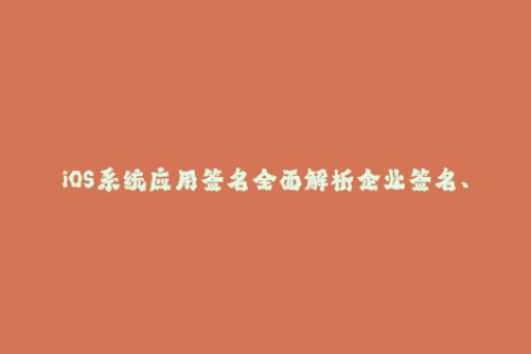 iOS系统应用签名全面解析企业签名、开发签名和苹果签名