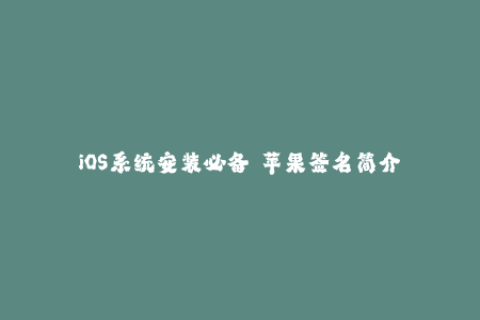 iOS系统安装必备——苹果签名简介