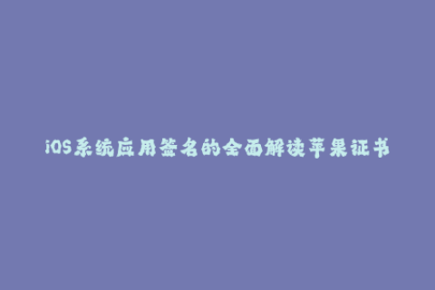 iOS系统应用签名的全面解读苹果证书、企业签名及其区别