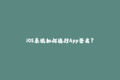 iOS系统如何进行App签名？