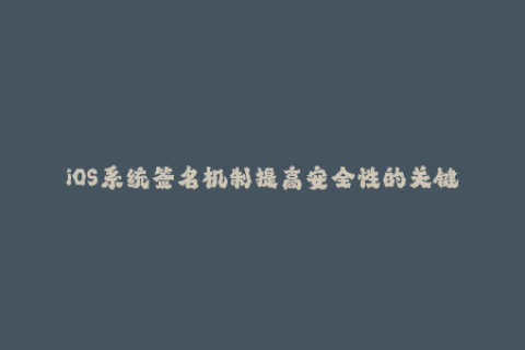 iOS系统签名机制提高安全性的关键
