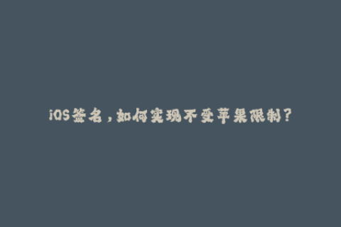 iOS签名，如何实现不受苹果限制？