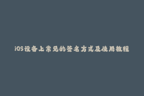 iOS设备上常见的签名方式及使用教程