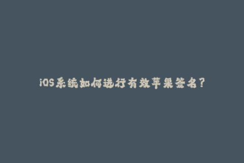 iOS系统如何进行有效苹果签名？