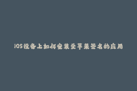 iOS设备上如何安装受苹果签名的应用？
