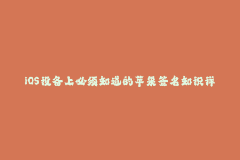 iOS设备上必须知道的苹果签名知识详解、步骤和注意事项