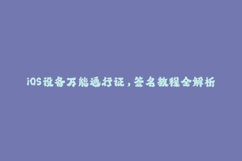 iOS设备万能通行证，签名教程全解析！