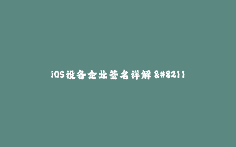 iOS设备企业签名详解 - 一站式企业签名服务