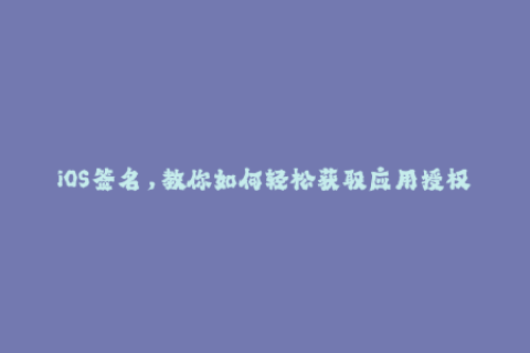 iOS签名，教你如何轻松获取应用授权