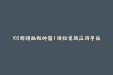 iOS解锁越狱神器！轻松实现应用苹果签名！