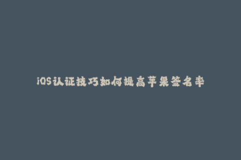 iOS认证技巧如何提高苹果签名率