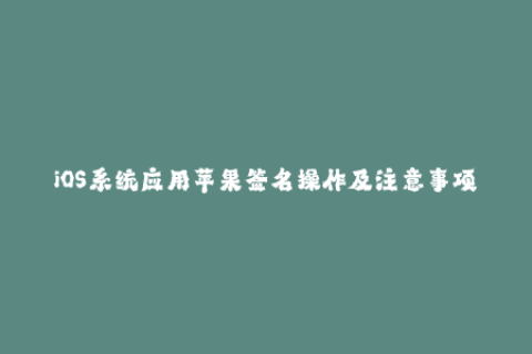 iOS系统应用苹果签名操作及注意事项解析